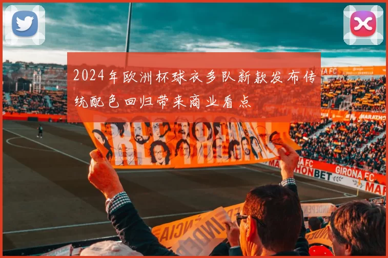 2024年欧洲杯球衣多队新款发布传统配色回归带来商业看点