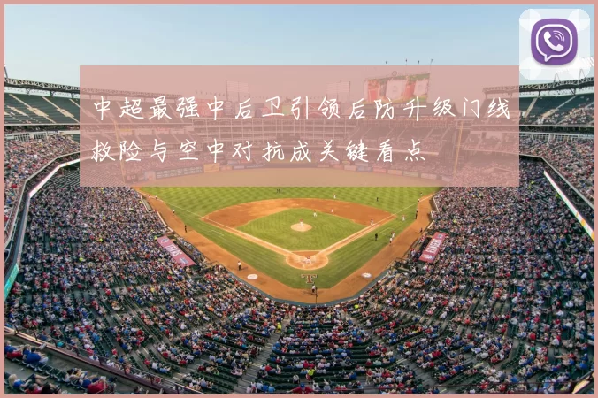 中超最强中后卫引领后防升级门线救险与空中对抗成关键看点