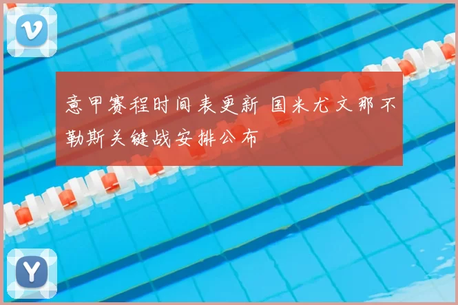 意甲赛程时间表更新 国米尤文那不勒斯关键战安排公布