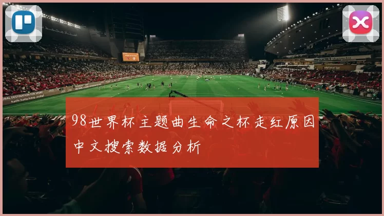 98世界杯主题曲生命之杯走红原因中文搜索数据分析