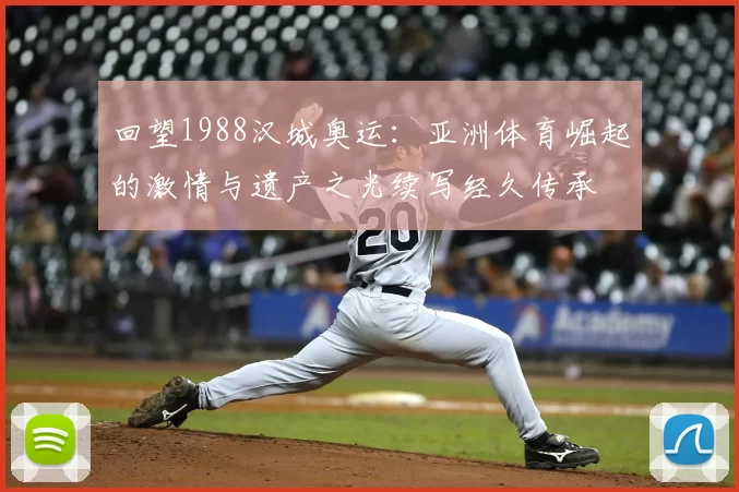 回望1988汉城奥运：亚洲体育崛起的激情与遗产之光续写经久传承