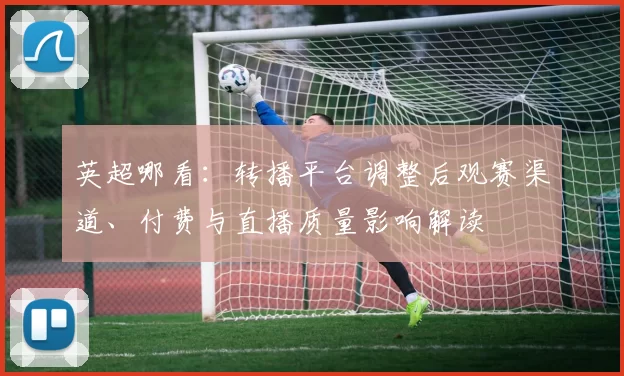 英超哪看：转播平台调整后观赛渠道、付费与直播质量影响解读