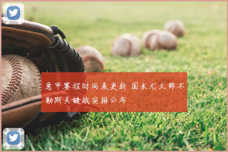 意甲赛程时间表更新 国米尤文那不勒斯关键战安排公布